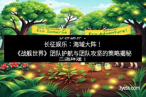 长征娱乐：海域大阵！《战舰世界》团队护航与团队攻坚的策略揭秘